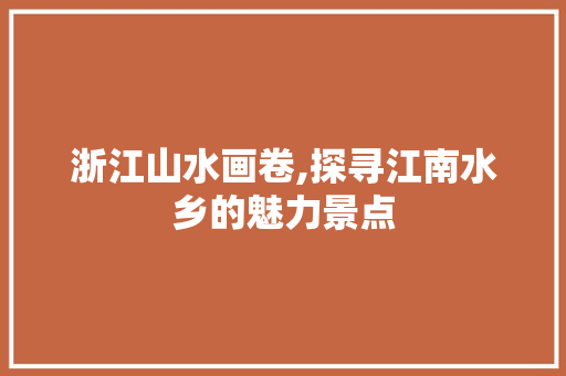 浙江山水画卷,探寻江南水乡的魅力景点 家庭生活