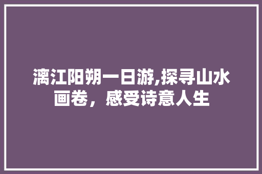 漓江阳朔一日游,探寻山水画卷，感受诗意人生 时尚潮流