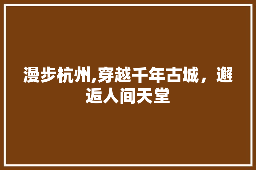 漫步杭州,穿越千年古城，邂逅人间天堂 时尚潮流