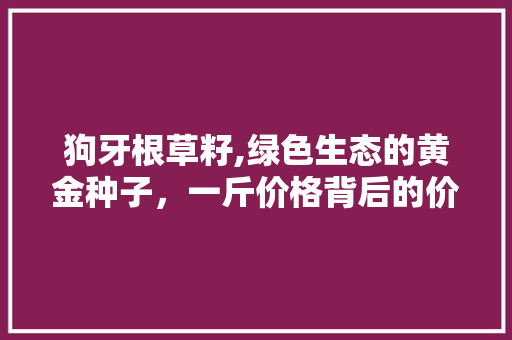 狗牙根草籽,绿色生态的黄金种子,一斤价格背后的价值 生活技巧 狗牙根草籽,绿色生态的黄金种子,一斤价格背后的价值 生活技巧