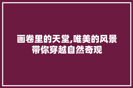 画卷里的天堂,唯美的风景带你穿越自然奇观 生活技巧