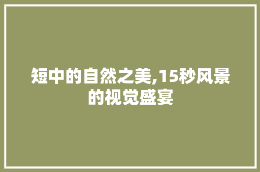 短中的自然之美,15秒风景的视觉盛宴 旅游指南