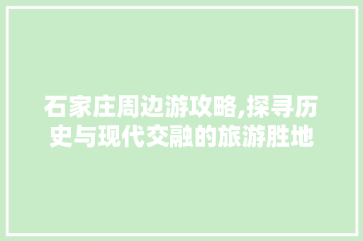 石家庄周边游攻略,探寻历史与现代交融的旅游胜地 生活技巧